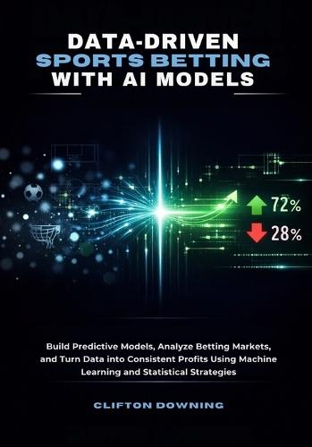 Data-Driven Sports Betting with AI Models: Build Predictive Models, Analyze Betting Markets, and Turn Data into Consistent Profits Using Machine Learning and Statistical Strategies