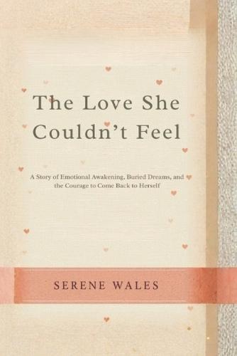 The Love She Couldn't Feel: A Story of Emotional Awakening, Buried Dreams, and the Courage to Come Back to Herself