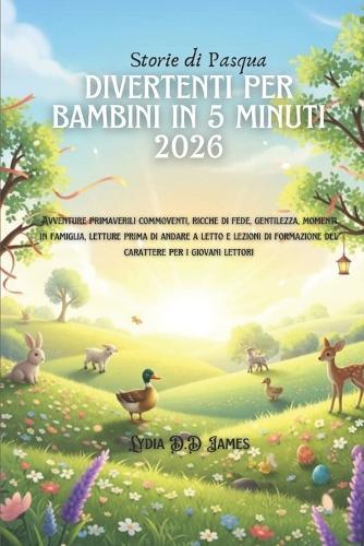 Storie di Pasqua divertenti per bambini in 5 minuti 2026: Avventure primaverili commoventi, ricche di fede, gentilezza, momenti in famiglia, letture prima di andare a letto e lezioni di formazione