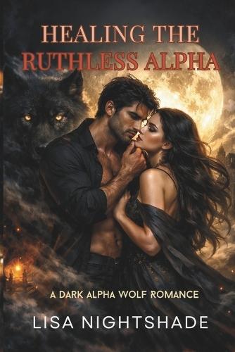 Healing the Ruthless Alpha: A Dark Alpha Wolf Romance