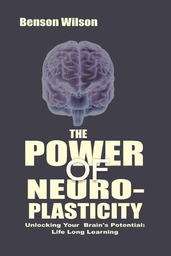 The Power of Neuroplasticity: Unlocking Your Brain's Potential: Life Long Learning 'NEW EDITION""