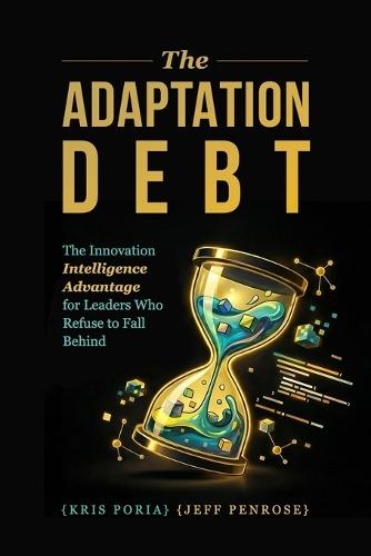 The Adaptation Debt: The Innovation Intelligence Advantage for Leaders Who Refuse to Fall Behind