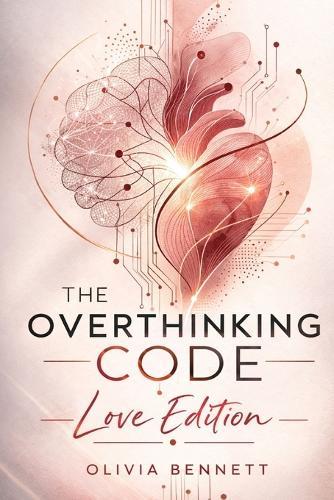 The Overthinking Code: Love Edition: A Practical Framework for Breaking Anxiety Loops and Building Secure Relationships