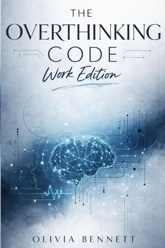 The Overthinking Code: Work Edition: A Strategic System to Eliminate Mental Loops, Decision Fatigue, and Cognitive Burnout