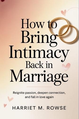 How to Bring Intimacy Back in Marriage: Reignite Passion, Deepen Connection, and Fall in Love Again