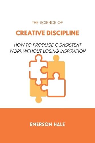 The Science of Creative Discipline: How to Produce Consistent Work Without Losing Inspiration