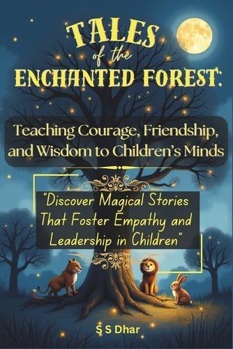 Tales of the Enchanted Forest: Teaching Courage, Friendship, and Wisdom to Children's Minds: Discover Magical Stories That Foster Empathy and Leadership in Children