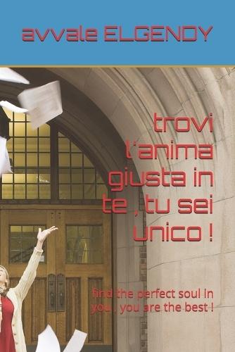 trovi l'anima giusta in te, tu sei unico !: find the perfect soul in you, you are the best !