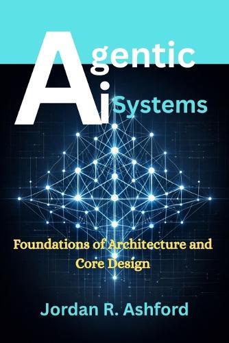Agentic AI Systems: Foundations of Architecture and Core Design