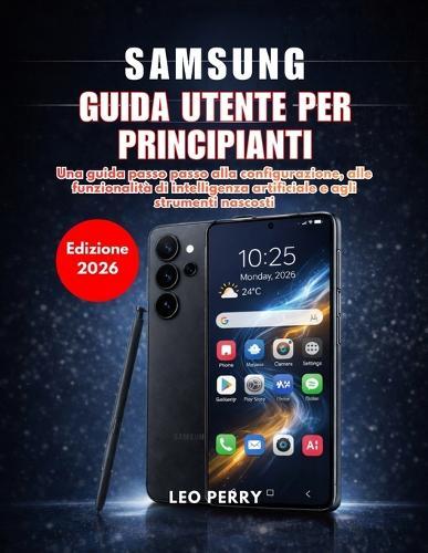 Samsung Galaxy S26 Ultra Guida utente per principianti (Edizione 2026): Una guida passo passo alla configurazione, alle funzionalità di intelligenza artificiale e agli strumenti nascosti