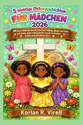 5-minütige Ostergeschichte für Mädchen: 50 kurze biblische Geschichten über Frühling, Glaube und Liebe und Gottes Auferstehungskraft, Freude zu bringen To Dein wunderschönes Herz