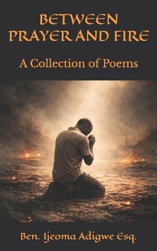 Between Prayer and Fire: A Collection of Poems
