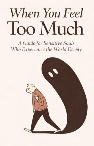 When You Feel Too Much: A Guide for Sensitive Souls Who Experience the World Deeply