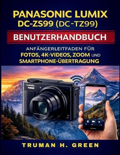 Panasonic Lumix DC-ZS99 (DC-TZ99) Benutzerhandbuch: Anfängerleitfaden für Fotos, 4K-Videos, Zoom und Smartphone-Übertragung