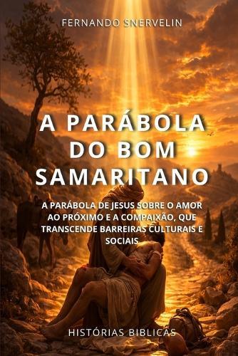 A Parábola Do Bom Samaritano: A Parábola de Jesus Sobre O Amor Ao Próximo E a Compaixão, Que Transcende Barreiras Culturais E Sociais