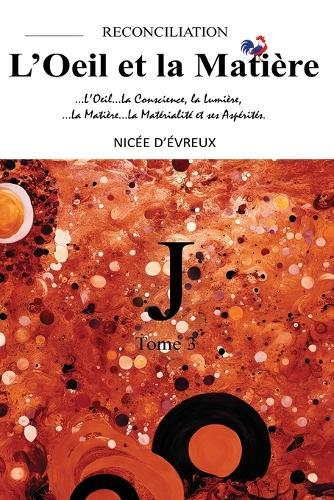 ""J""-RECONCILIATION-L'Oeil et la Matière-Tome 3 (""J""-RECONCILIATION-The Eye and the Matter-Volume 3): Un guide puissant pour appréhender les chemins logiques sans issue, la déduction et ses illusions, face à la lumière des textes sacrés