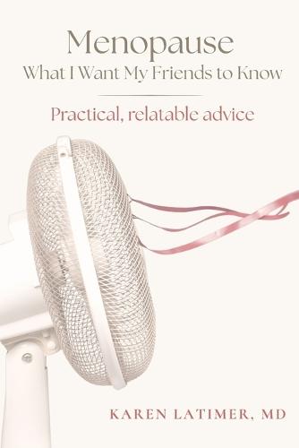 Menopause: What I Want My Friends to Know: Practical, relatable advice