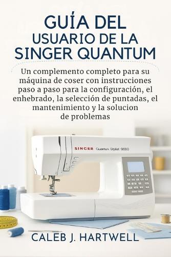 Guía del usuario de la Singer Quantum Stylist 9960: Un complemento completo para su máquina de coser con instrucciones paso a paso para la configuración, el enhebrado, la selección