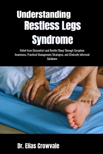 Understanding Restless Legs Syndrome: Relief from Discomfort and Restful Sleep Through Symptom Awareness, Practical Management Strategies, and Clinically Informed Guidance