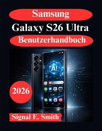 Samsung Galaxy S26 Ultra Benutzerhandbuch: Fortschrittliche AI Funktionen, Automatisierung und professionelle Produktivität