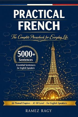 Practical French 5000+ Essential Sentences The Complete Phrasebook for Everyday Life: 66 Themed Chapters A1 - B1 Level For English Speakers