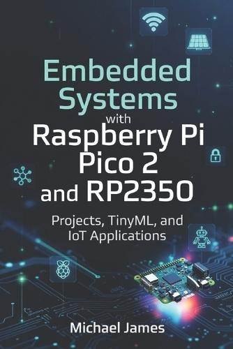Embedded Systems with Raspberry Pi Pico 2 and RP2350: Projects, TinyML, and IoT Applications