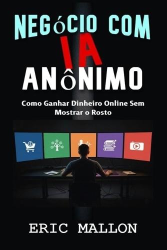 Negócio com IA Anônimo: Como Ganhar Dinheiro Online Sem Mostrar o Rosto