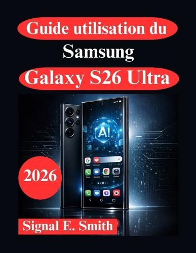 Guide utilisation du Samsung Galaxy S26 Ultra: Fonctionnalités AI avancées, automatisation et productivité professionnelle