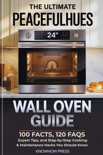 The Ultimate PeacefulHues 24"" Wall Oven Guide: 100 Facts, 120 FAQs, Expert Tips, and Step-by-Step Cooking & Maintenance Hacks You Should Know