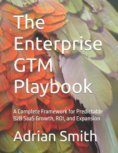 The Enterprise GTM Playbook: A Complete Framework for Predictable B2B SaaS Growth, ROI, and Expansion
