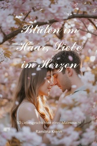 Blüten im Haar, Liebe im Herzen: 50 Liebesgeschichten einer Maiennacht