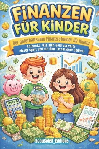Finanzen Für Kinder: Der unterhaltsame Finanzratgeber für Kinder: Entdecke, wie man Geld verwaltet, clever spart und mit dem Investieren beginnt - und das alles mit Spaß!