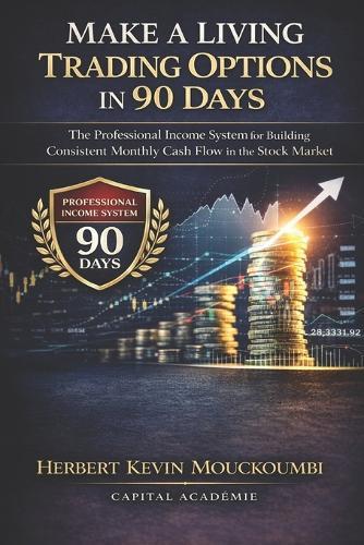 Make a Living Trading Options in 90 Days: The Professional Income System for Building Consistent Monthly Cash Flow in the Stock Market