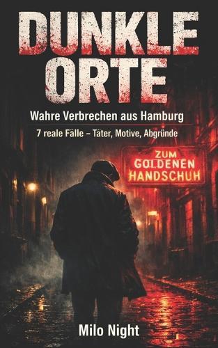 Dunkle Orte: Wahre Verbrechen aus Hamburg: 7 Spektakuläre Kriminalfälle und ihre psychologischen Hintergründe - Eine Rekonstruktion realer Morde und Verbrechen