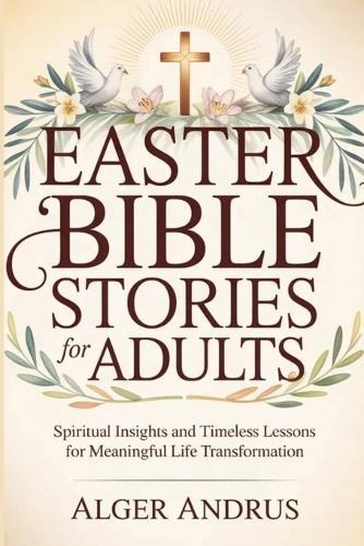 Easter Bible Stories For Adults: Spiritual Insights and Timeless Lessons for Meaningful Life Transformation