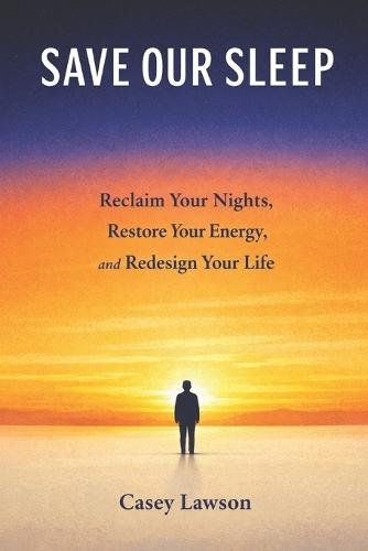 Save Our Sleep by Casey Lawson: Reclaim Your Nights, Restore Your Energy, and Redesign Your Life
