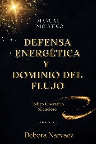 Defensa Energética Y Dominio del Flujo: Manual Iniciático