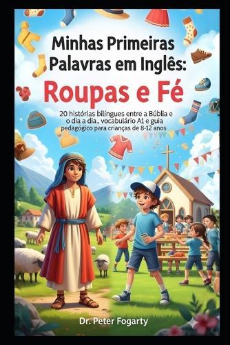 Minhas Primeiras Palavras em Inglês: Roupas e Fé Subtítulo: : 20 histórias bilíngues entre a Bíblia e o dia a dia, vocabulário A1 e guia pedagógico para crianças de 8-12 anos.