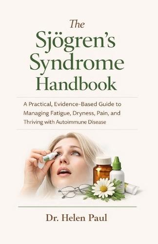 The Sjögren's Syndrome Handbook: A Practical, Evidence-Based Guide to Managing Fatigue, Dryness, Pain, and Thriving with Autoimmune Disease