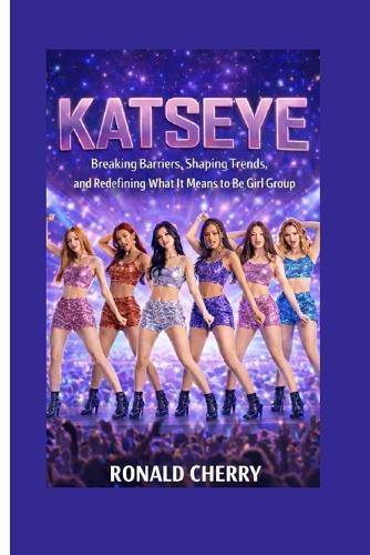 Katseye: Breaking Barriers, Shaping Trends, and Redefining What It Means to Be a Girl Group