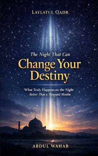 Laylatul Qadr - The Night That Can Change Your Destiny: What Truly Happens on the Night Better Than a Thousand Months