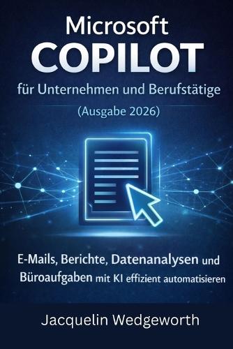 Microsoft Copilot für Unternehmen und Berufstätige (Ausgabe 2026): E-Mails, Berichte, Datenanalysen und Büroaufgaben mit KI effizient automatisieren