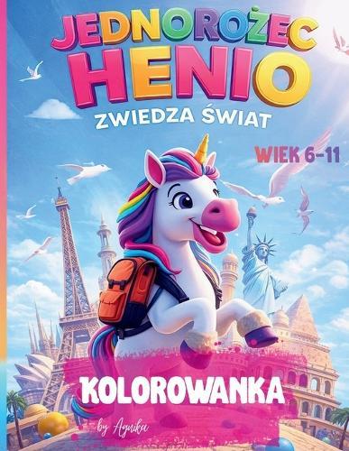 Jednorożec Henio Zwiedza Świat: Kolorowanka dla dzieci w wieku 6-11 lat