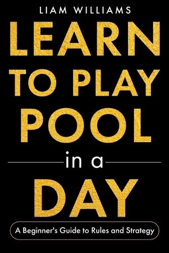 Learn to Play Pool in a Day: A Beginner's Guide to Rules and Strategy