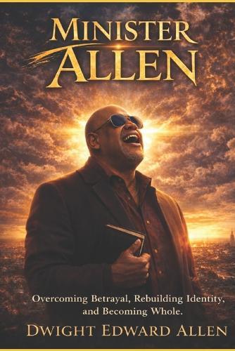Minister Allen: Overcoming Betrayal, Rebuilding Identity, and Becoming Whole