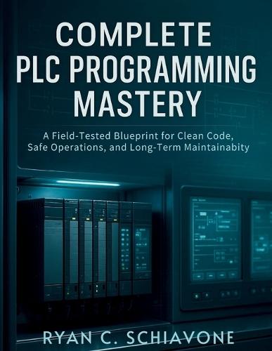 Complete PLC Programming Mastery: A Field-Tested Blueprint for Clean Code, Safe Operations, and Long-Term Maintainability