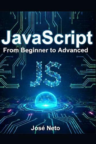 JavaScript: From Beginner to Advanced: A Complete Guide to Modern JavaScript Programming