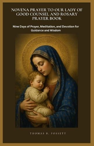 Novena Prayer to Our Lady of Good Counsel and Rosary Prayer Book: Nine Days of Prayer, Meditation, and Devotion for Guidance and Wisdom