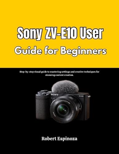 Sony ZV-E10 User Guide for Beginners: Step-by-step visual guide to mastering settings and creative techniques for stunning content creation.