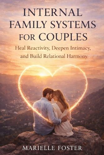 Internal Family Systems for Couples: Heal Reactivity, Deepen Intimacy, and Build Relational Harmony